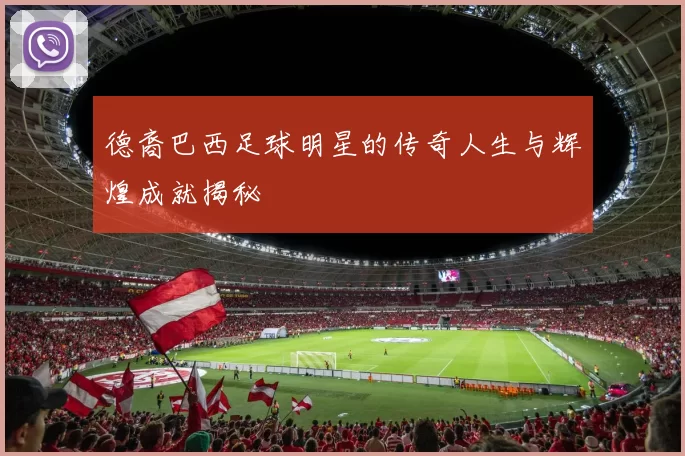 德裔巴西足球明星的传奇人生与辉煌成就揭秘