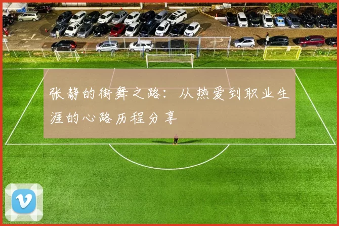 张静的街舞之路：从热爱到职业生涯的心路历程分享