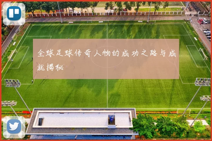 全球足球传奇人物的成功之路与成就揭秘