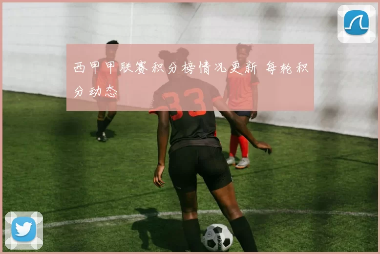 西甲甲联赛积分榜情况更新 每轮积分动态
