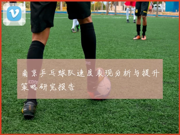 南京乒乓球队速度表现分析与提升策略研究报告