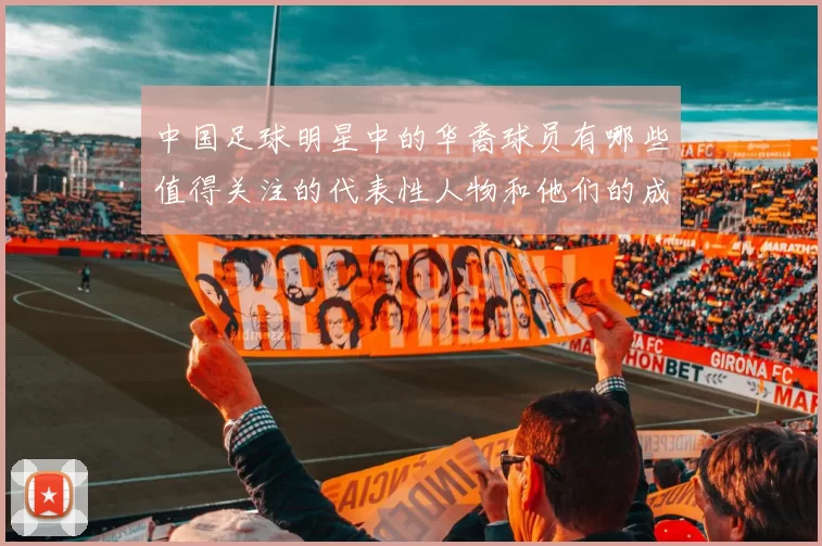 中国足球明星中的华裔球员有哪些值得关注的代表性人物和他们的成就