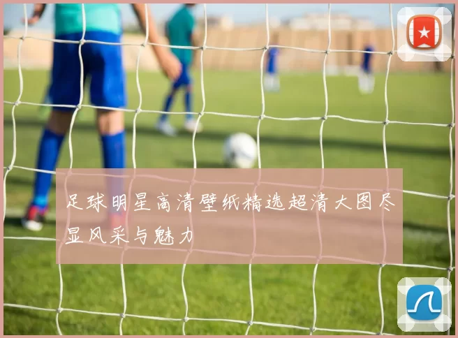 足球明星高清壁纸精选超清大图尽显风采与魅力