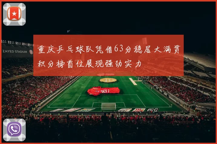 重庆乒乓球队凭借63分稳居大满贯积分榜首位展现强劲实力