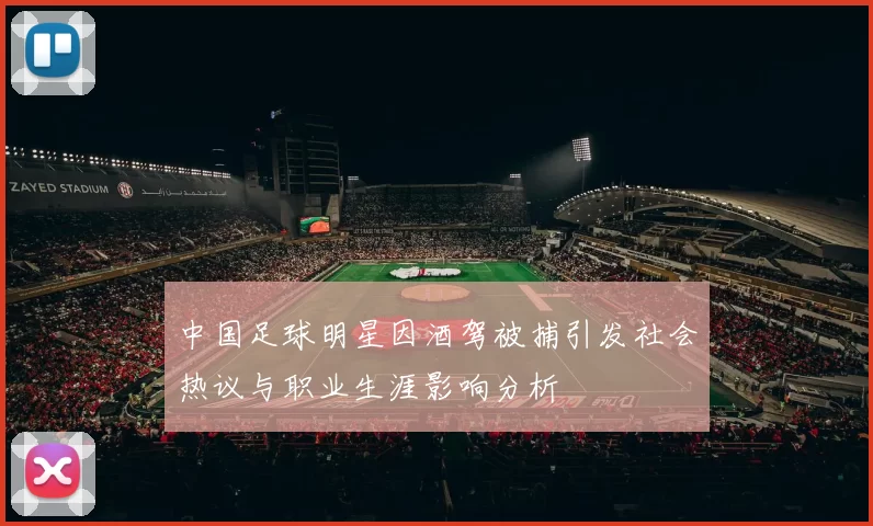 中国足球明星因酒驾被捕引发社会热议与职业生涯影响分析