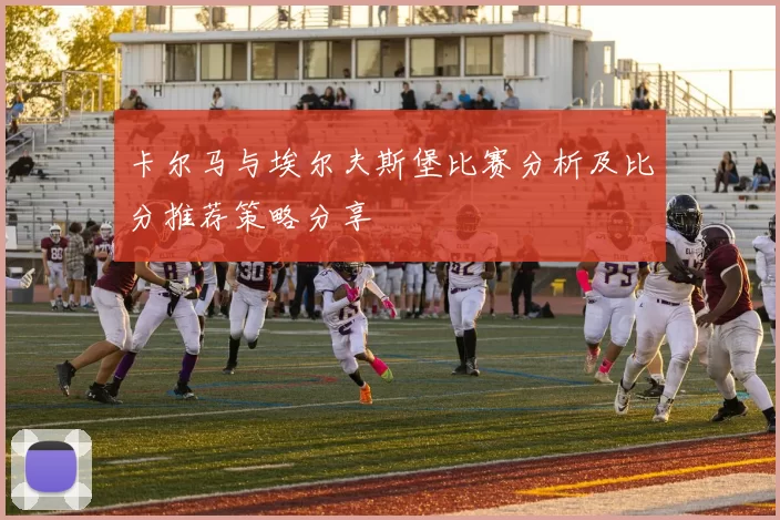 卡尔马与埃尔夫斯堡比赛分析及比分推荐策略分享