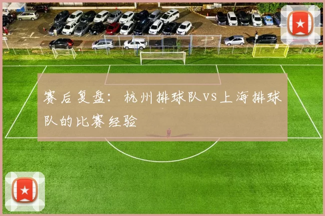 赛后复盘：杭州排球队vs上海排球队的比赛经验