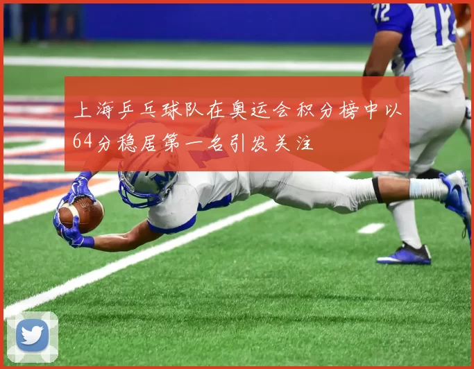 上海乒乓球队在奥运会积分榜中以64分稳居第一名引发关注