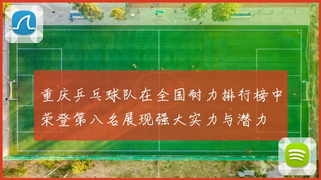 重庆乒乓球队在全国耐力排行榜中荣登第八名展现强大实力与潜力