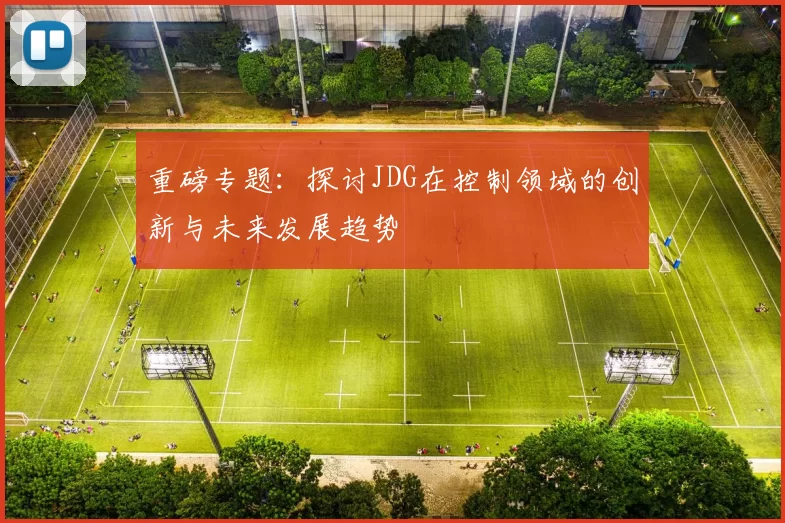 重磅专题：探讨JDG在控制领域的创新与未来发展趋势