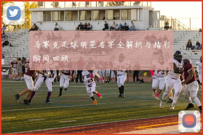 马赛克足球明星名字全解析与精彩瞬间回顾