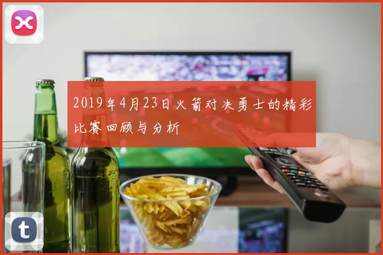 2019年4月23日火箭对决勇士的精彩比赛回顾与分析