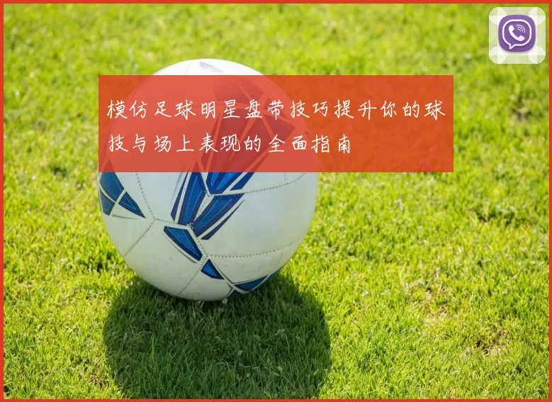 模仿足球明星盘带技巧提升你的球技与场上表现的全面指南