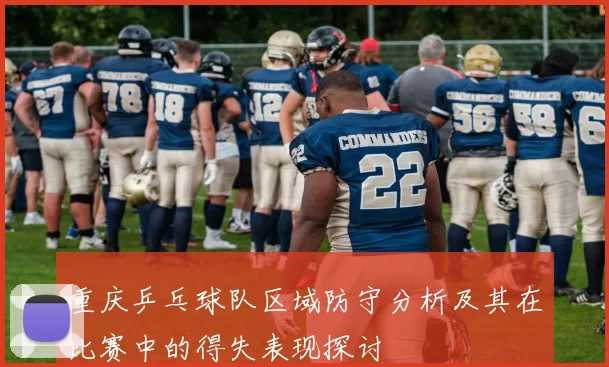 重庆乒乓球队区域防守分析及其在比赛中的得失表现探讨