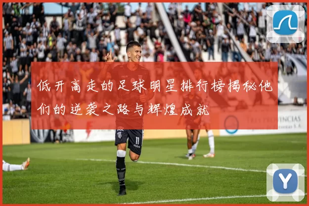 低开高走的足球明星排行榜揭秘他们的逆袭之路与辉煌成就