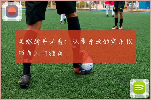 足球新手必看：从零开始的实用技巧与入门指南