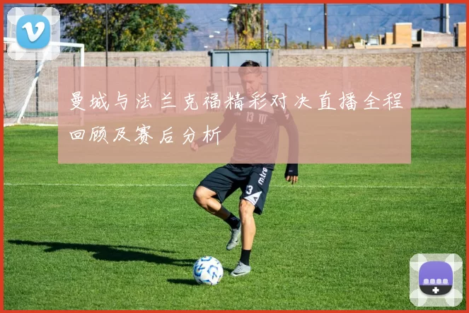 曼城与法兰克福精彩对决直播全程回顾及赛后分析