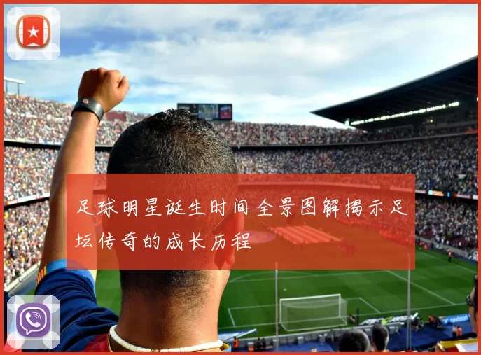 足球明星诞生时间全景图解揭示足坛传奇的成长历程