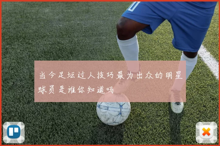 当今足坛过人技巧最为出众的明星球员是谁你知道吗