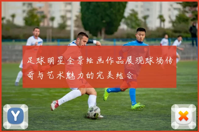 足球明星全景绘画作品展现球场传奇与艺术魅力的完美结合