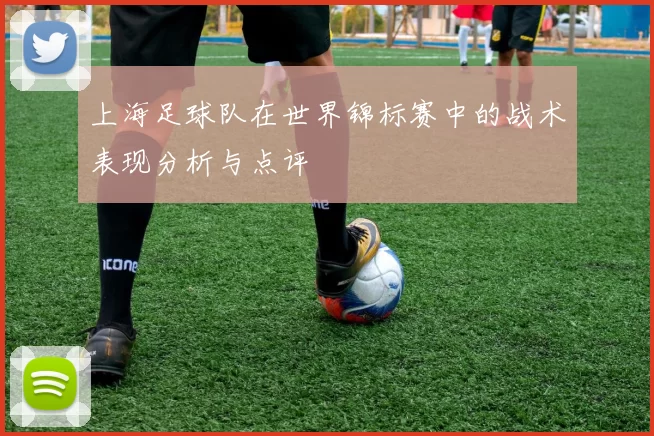 上海足球队在世界锦标赛中的战术表现分析与点评
