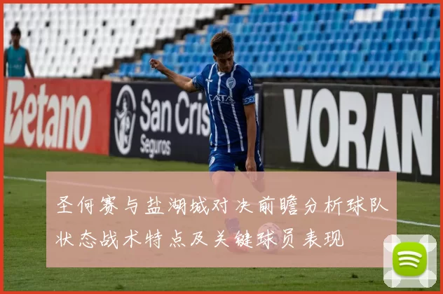 圣何赛与盐湖城对决前瞻分析球队状态战术特点及关键球员表现