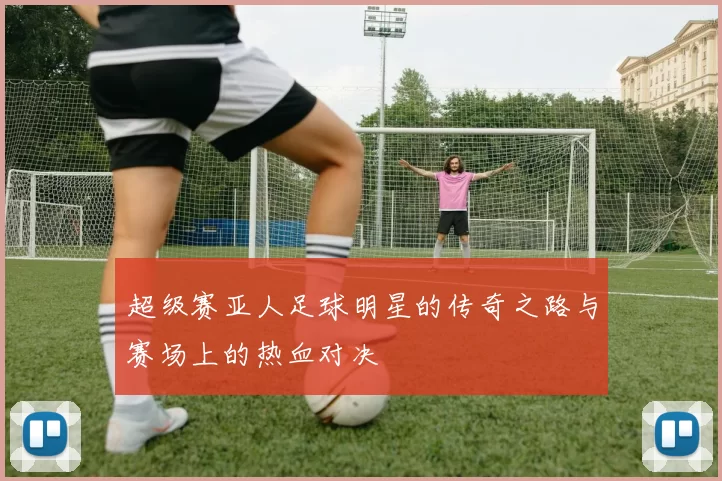 超级赛亚人足球明星的传奇之路与赛场上的热血对决