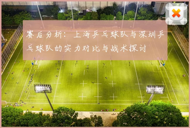 赛后分析：上海乒乓球队与深圳乒乓球队的实力对比与战术探讨