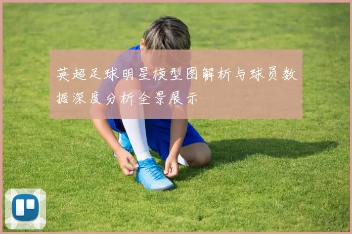 英超足球明星模型图解析与球员数据深度分析全景展示