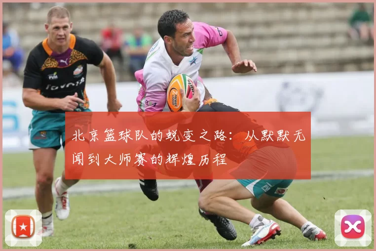 北京篮球队的蜕变之路：从默默无闻到大师赛的辉煌历程