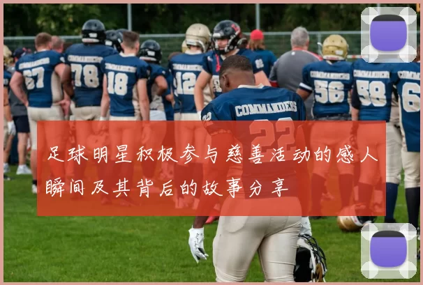 足球明星积极参与慈善活动的感人瞬间及其背后的故事分享