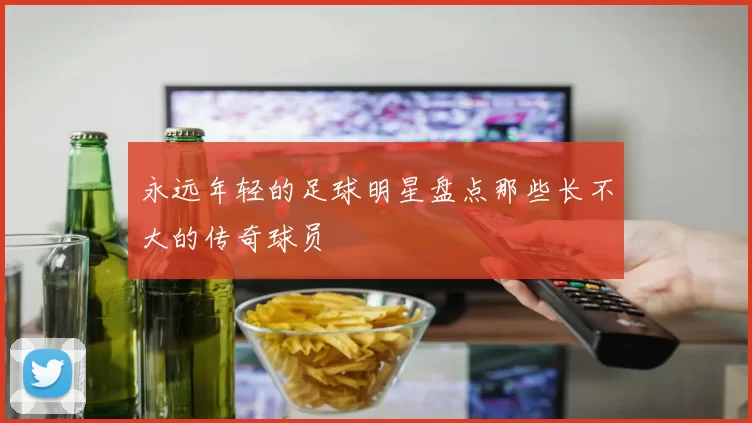 永远年轻的足球明星盘点那些长不大的传奇球员