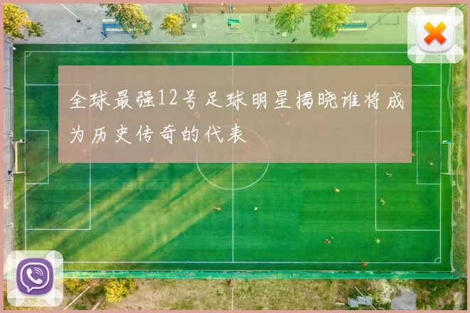 全球最强12号足球明星揭晓谁将成为历史传奇的代表
