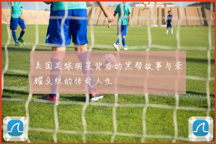 美国足球明星背后的黑帮故事与荣耀交织的传奇人生