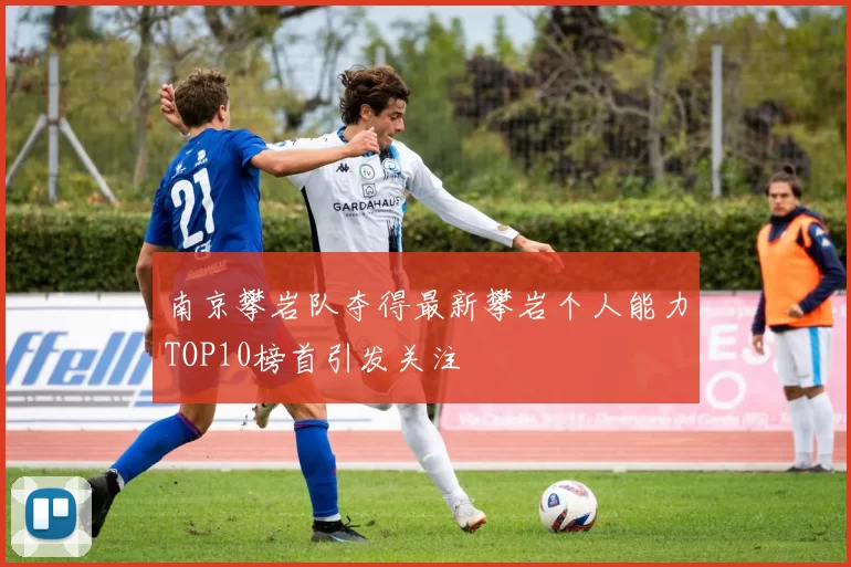 南京攀岩队夺得最新攀岩个人能力TOP10榜首引发关注