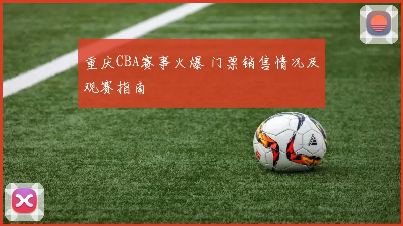 重庆CBA赛事火爆 门票销售情况及观赛指南