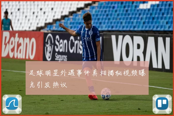 足球明星外遇事件真相揭秘视频曝光引发热议