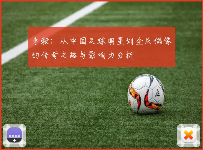 李毅：从中国足球明星到全民偶像的传奇之路与影响力分析
