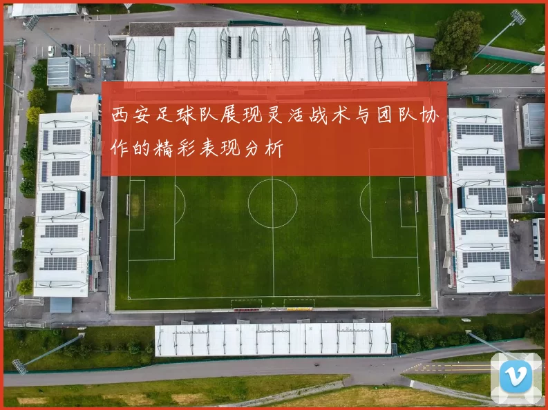 西安足球队展现灵活战术与团队协作的精彩表现分析