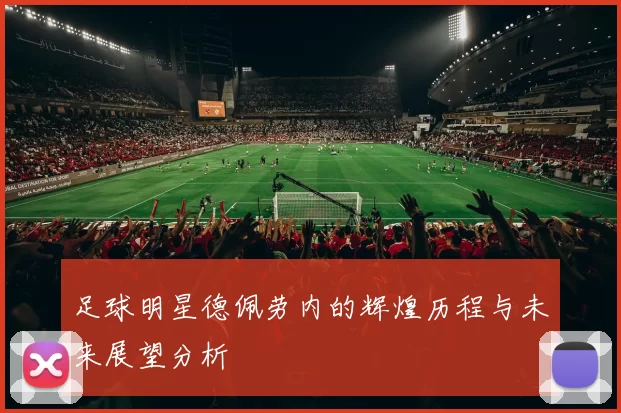 足球明星德佩劳内的辉煌历程与未来展望分析