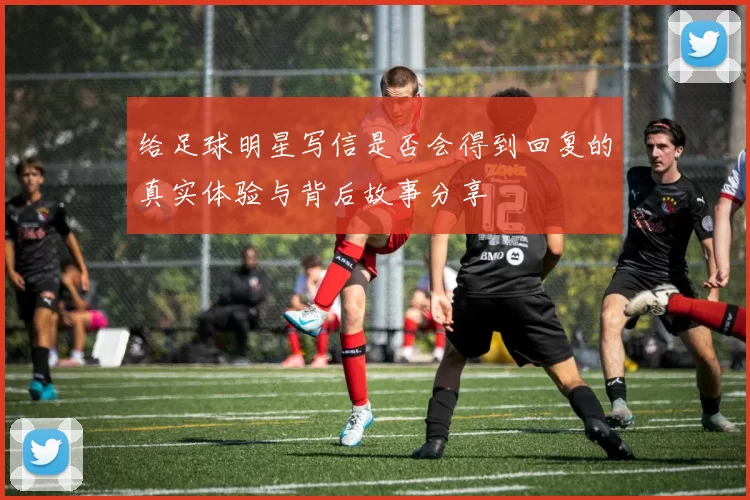 给足球明星写信是否会得到回复的真实体验与背后故事分享