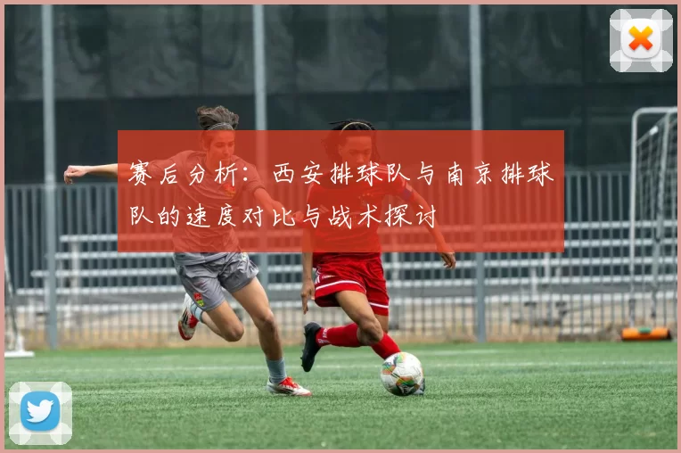 赛后分析：西安排球队与南京排球队的速度对比与战术探讨