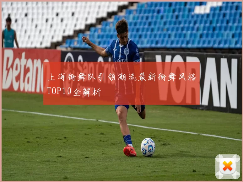 上海街舞队引领潮流最新街舞风格TOP10全解析
