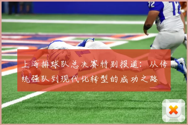 上海排球队总决赛特别报道：从传统强队到现代化转型的成功之路