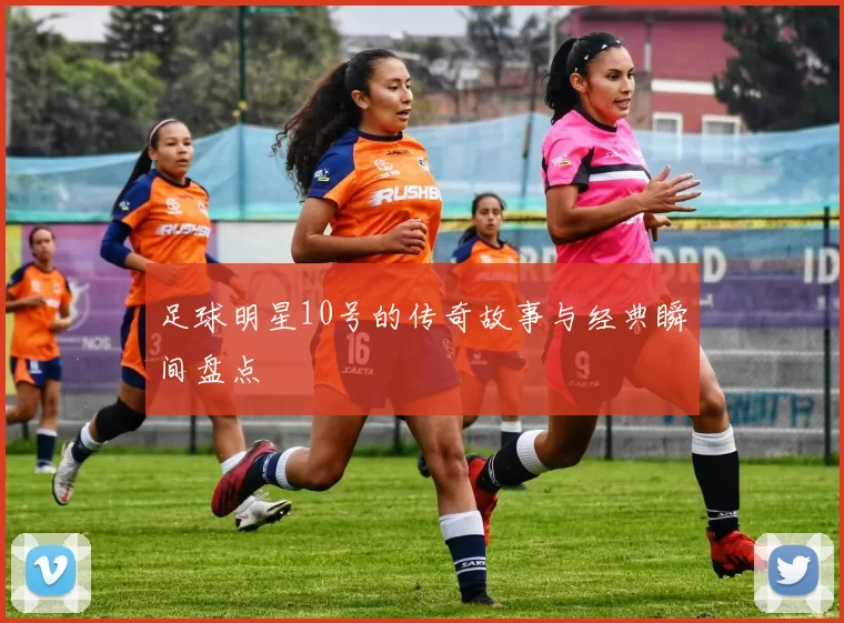 足球明星10号的传奇故事与经典瞬间盘点