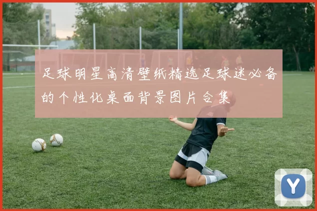 足球明星高清壁纸精选足球迷必备的个性化桌面背景图片合集