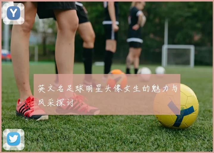 英文名足球明星头像女生的魅力与风采探讨