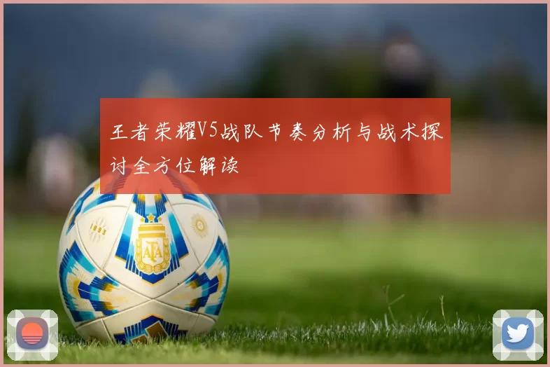 王者荣耀V5战队节奏分析与战术探讨全方位解读