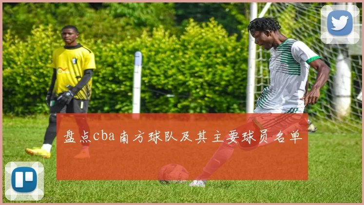盘点cba南方球队及其主要球员名单