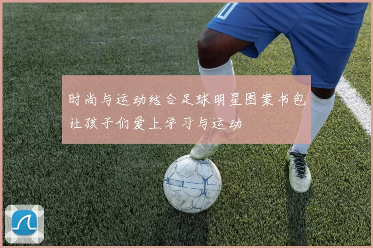 时尚与运动结合足球明星图案书包让孩子们爱上学习与运动